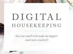 on the blog digital housekeeping and how it made me more creative